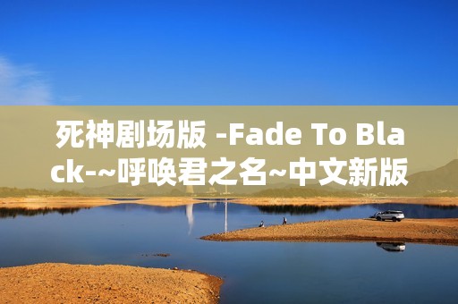 死神剧场版 -Fade To Black-~呼唤君之名~中文新版预告+完整OP
