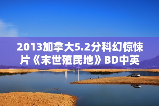 2013加拿大5.2分科幻惊悚片《末世殖民地》BD中英双字