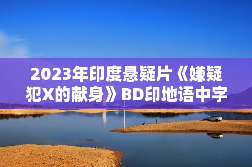 2023年印度悬疑片《嫌疑犯X的献身》BD印地语中字