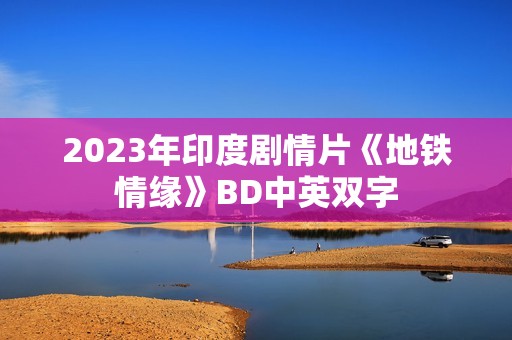 2023年印度剧情片《地铁情缘》BD中英双字