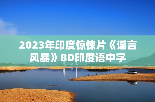 2023年印度惊悚片《谣言风暴》BD印度语中字