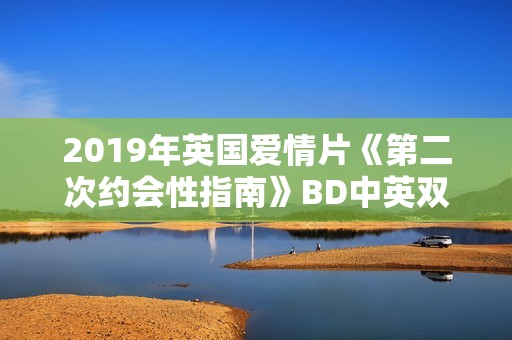 2019年英国爱情片《第二次约会性指南》BD中英双字