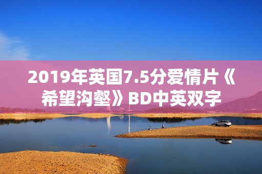 2019年英国7.5分爱情片《希望沟壑》BD中英双字