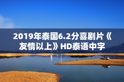 2019年泰国6.2分喜剧片《友情以上》HD泰语中字