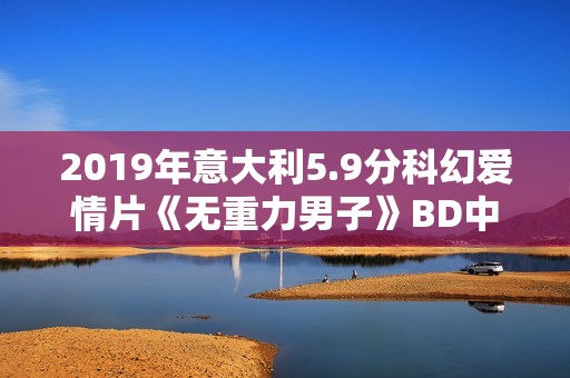 2019年意大利5.9分科幻爱情片《无重力男子》BD中字