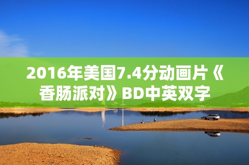 2016年美国7.4分动画片《香肠派对》BD中英双字