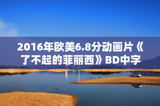 2016年欧美6.8分动画片《了不起的菲丽西》BD中字