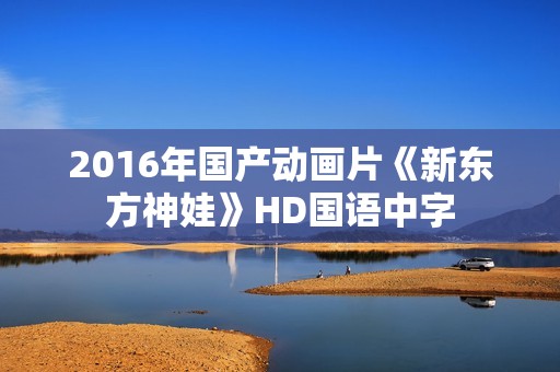 2016年国产动画片《新东方神娃》HD国语中字