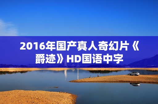 2016年国产真人奇幻片《爵迹》HD国语中字