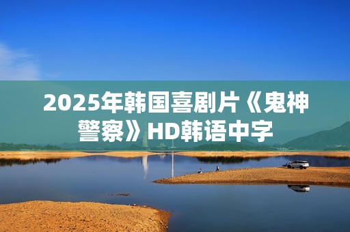 2025年韩国喜剧片《鬼神警察》HD韩语中字
