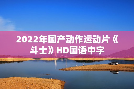 2022年国产动作运动片《斗士》HD国语中字