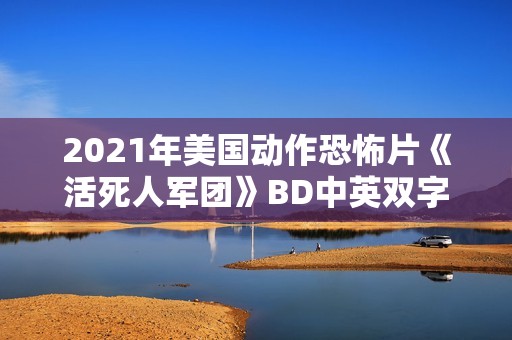 2021年美国动作恐怖片《活死人军团》BD中英双字