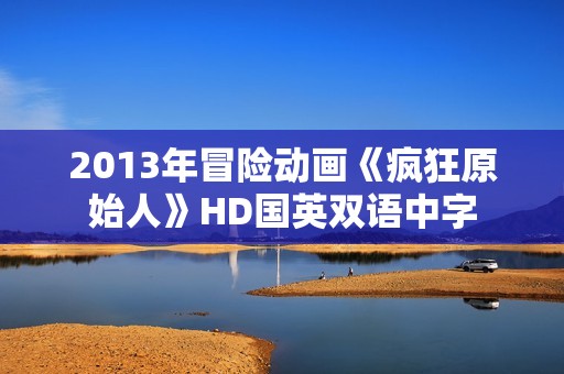 2013年冒险动画《疯狂原始人》HD国英双语中字