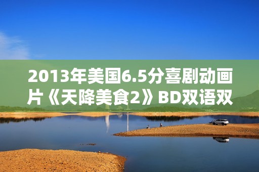 2013年美国6.5分喜剧动画片《天降美食2》BD双语双字