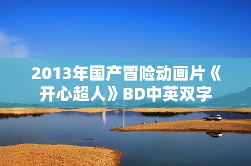 2013年国产冒险动画片《开心超人》BD中英双字