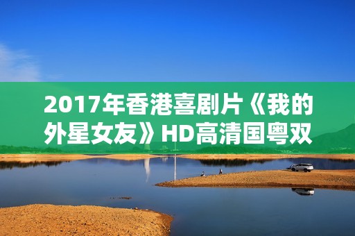 2017年香港喜剧片《我的外星女友》HD高清国粤双语中字