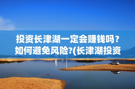 投资长津湖一定会赚钱吗？如何避免风险?(长津湖投资成本多少)