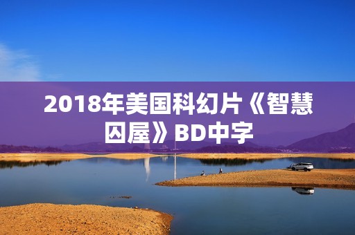 2018年美国科幻片《智慧囚屋》BD中字