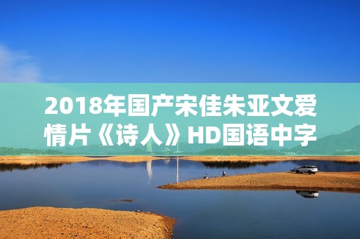 2018年国产宋佳朱亚文爱情片《诗人》HD国语中字