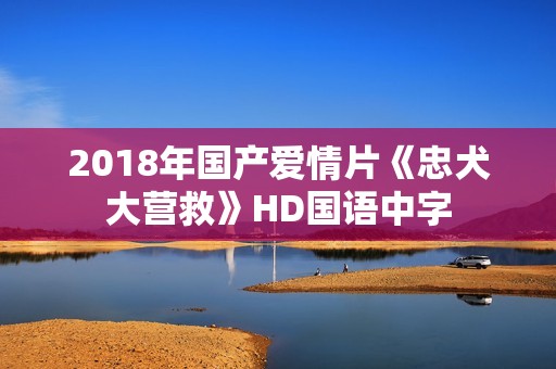 2018年国产爱情片《忠犬大营救》HD国语中字