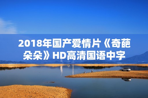 2018年国产爱情片《奇葩朵朵》HD高清国语中字