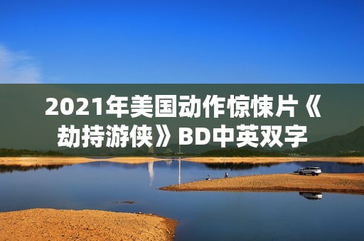 2021年美国动作惊悚片《劫持游侠》BD中英双字