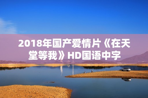2018年国产爱情片《在天堂等我》HD国语中字