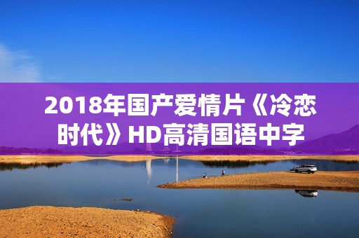 2018年国产爱情片《冷恋时代》HD高清国语中字