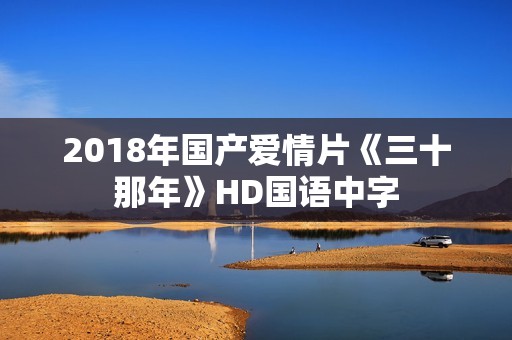 2018年国产爱情片《三十那年》HD国语中字
