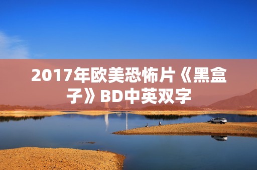 2017年欧美恐怖片《黑盒子》BD中英双字