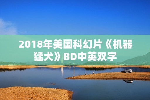 2018年美国科幻片《机器猛犬》BD中英双字