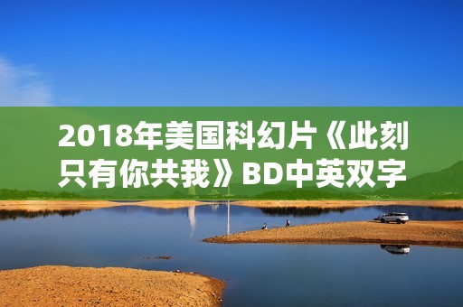 2018年美国科幻片《此刻只有你共我》BD中英双字 2018年美国科幻片《此刻只有你共我》BD中英双字