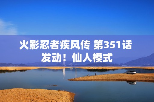 火影忍者疾风传 第351话 发动！仙人模式