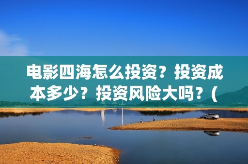 电影四海怎么投资？投资成本多少？投资风险大吗？(四海电影海报)