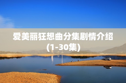 爱美丽狂想曲分集剧情介绍(1-30集)