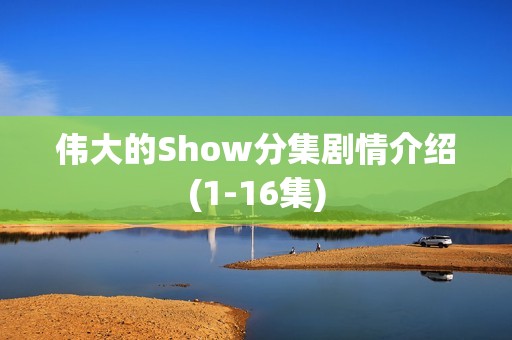 伟大的Show分集剧情介绍(1-16集)