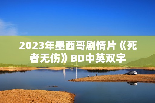2023年墨西哥剧情片《死者无伤》BD中英双字