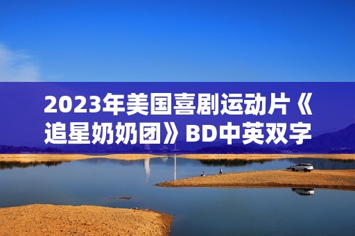 2023年美国喜剧运动片《追星奶奶团》BD中英双字 2023年美国喜剧运动片《追星奶奶团》BD中英双字