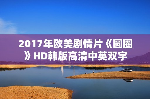 2017年欧美剧情片《圆圈》HD韩版高清中英双字