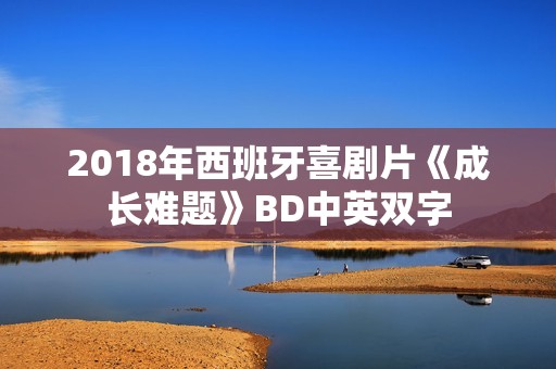 2018年西班牙喜剧片《成长难题》BD中英双字