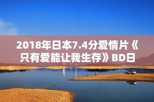 2018年日本7.4分爱情片《只有爱能让我生存》BD日语中字 2018年日本7.4分爱情片《只有爱能让我生存》BD日语中字