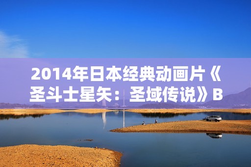 2014年日本经典动画片《圣斗士星矢：圣域传说》BD日语中字