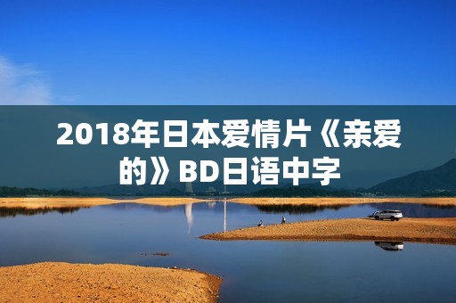 2018年日本爱情片《亲爱的》BD日语中字