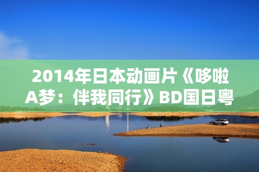 2014年日本动画片《哆啦A梦:伴我同行》BD国日粤3语中字 2014年日本动画片《哆啦A梦:伴我同行》BD国日粤3语中字