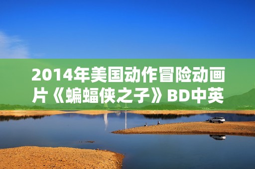 2014年美国动作冒险动画片《蝙蝠侠之子》BD中英双字 2014年美国动作冒险动画片《蝙蝠侠之子》BD中英双字