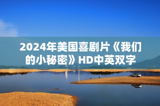 2024年美国喜剧片《我们的小秘密》HD中英双字 2024年美国喜剧片《我们的小秘密》HD中英双字