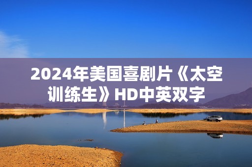 2024年美国喜剧片《太空训练生》HD中英双字