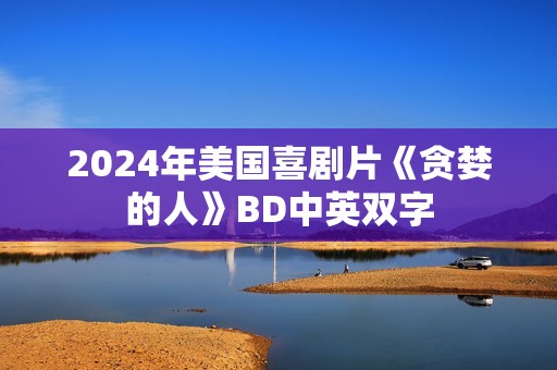 2024年美国喜剧片《贪婪的人》BD中英双字