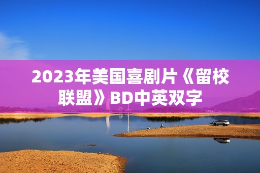 2023年美国喜剧片《留校联盟》BD中英双字