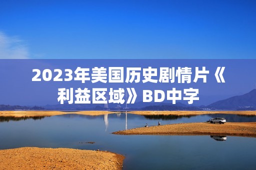 2023年美国历史剧情片《利益区域》BD中字 2023年美国历史剧情片《利益区域》BD中字